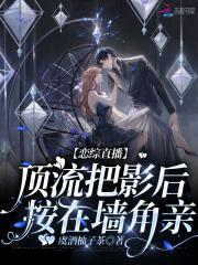 恋综直播:顶流把影后按在墙角亲